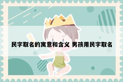 民字取名的寓意和含义 男孩用民字取名