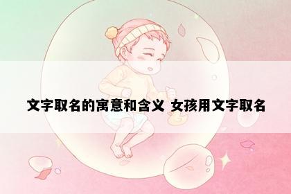 文字取名的寓意和含义 女孩用文字取名