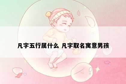 凡字五行属什么 凡字取名寓意男孩
