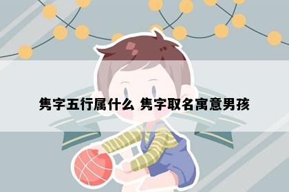 隽字五行属什么 隽字取名寓意男孩