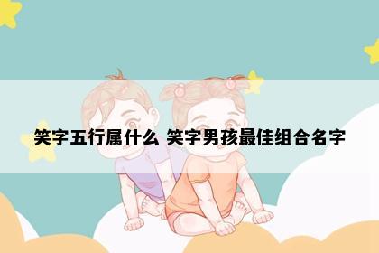 笑字五行属什么 笑字男孩最佳组合名字