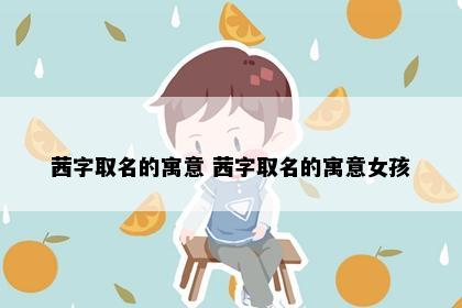 茜字取名的寓意 茜字取名的寓意女孩