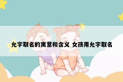 允字取名的寓意和含义 女孩用允字取名