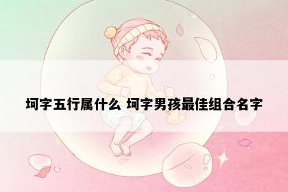 坷字五行属什么 坷字男孩最佳组合名字
