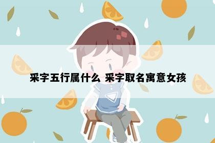 采字五行属什么 采字取名寓意女孩