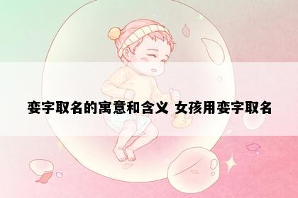 娈字取名的寓意和含义 女孩用娈字取名
