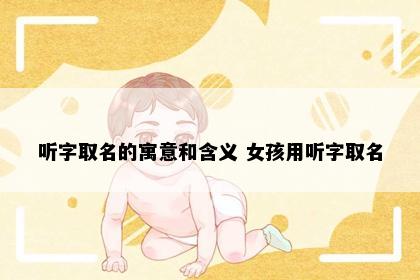 听字取名的寓意和含义 女孩用听字取名