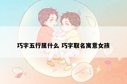 巧字五行属什么 巧字取名寓意女孩