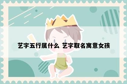 艺字五行属什么 艺字取名寓意女孩