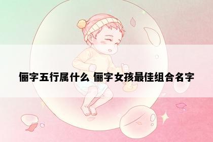 俪字五行属什么 俪字女孩最佳组合名字