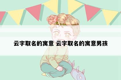 云字取名的寓意 云字取名的寓意男孩