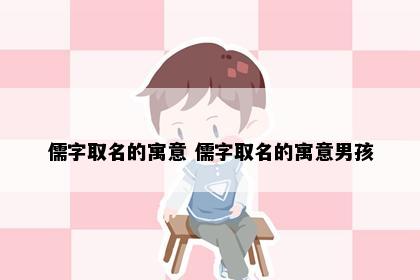 儒字取名的寓意 儒字取名的寓意男孩
