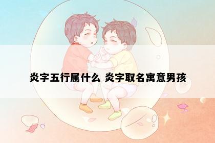 炎字五行属什么 炎字取名寓意男孩
