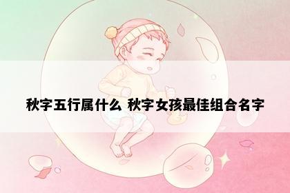 秋字五行属什么 秋字女孩最佳组合名字