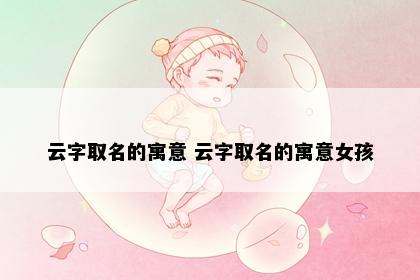 云字取名的寓意 云字取名的寓意女孩