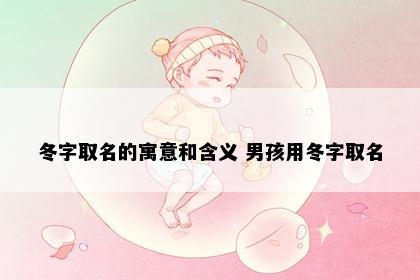 冬字取名的寓意和含义 男孩用冬字取名