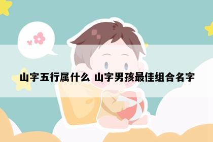 山字五行属什么 山字男孩最佳组合名字