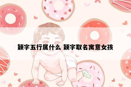 颖字五行属什么 颖字取名寓意女孩