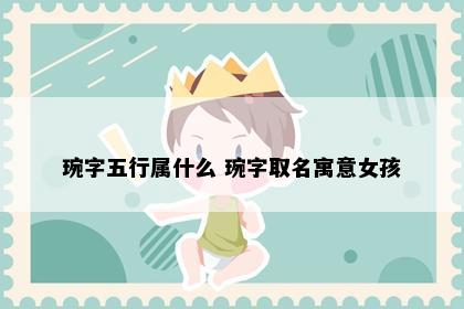 琬字五行属什么 琬字取名寓意女孩