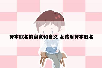 芳字取名的寓意和含义 女孩用芳字取名