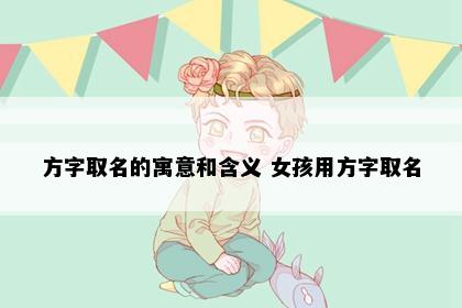 方字取名的寓意和含义 女孩用方字取名