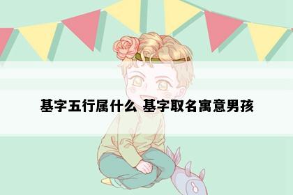 基字五行属什么 基字取名寓意男孩