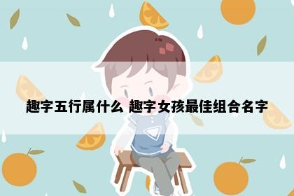 趣字五行属什么 趣字女孩最佳组合名字