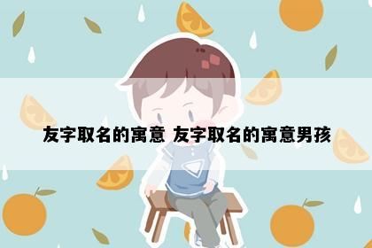 友字取名的寓意 友字取名的寓意男孩