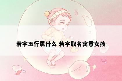 若字五行属什么 若字取名寓意女孩
