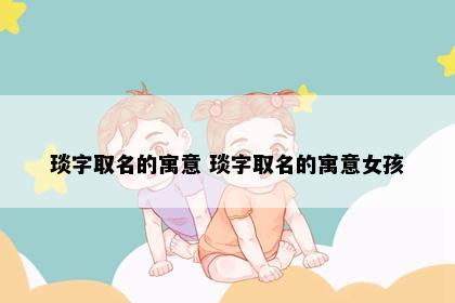 琰字取名的寓意 琰字取名的寓意女孩
