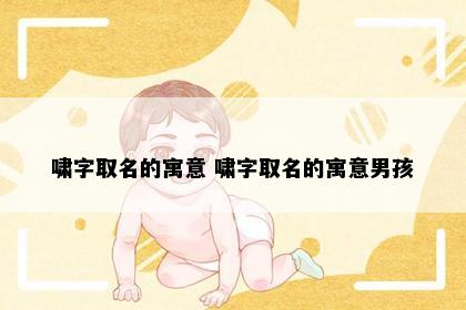 啸字取名的寓意 啸字取名的寓意男孩