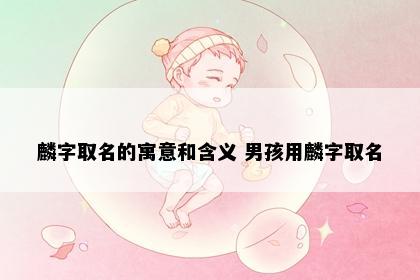 麟字取名的寓意和含义 男孩用麟字取名