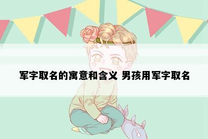 军字取名的寓意和含义 男孩用军字取名
