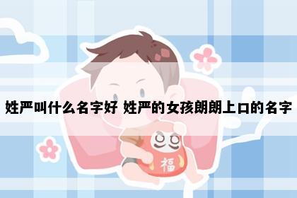 姓严叫什么名字好 姓严的女孩朗朗上口的名字