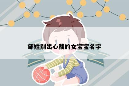 邹姓别出心裁的女宝宝名字