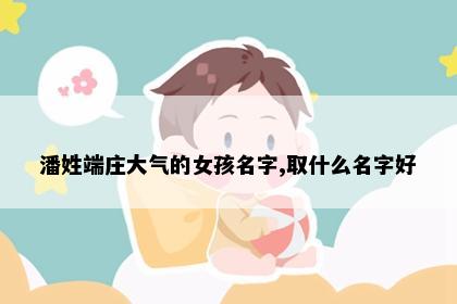 潘姓端庄大气的女孩名字,取什么名字好