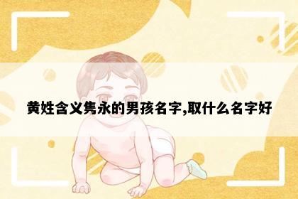 黄姓含义隽永的男孩名字,取什么名字好