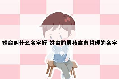 姓俞叫什么名字好 姓俞的男孩富有哲理的名字