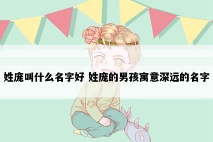 姓庞叫什么名字好 姓庞的男孩寓意深远的名字