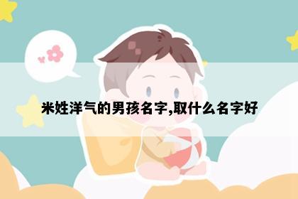 米姓洋气的男孩名字,取什么名字好