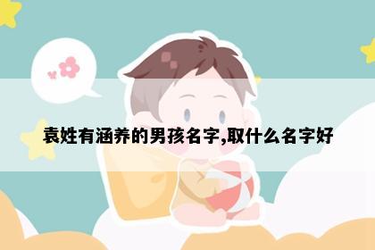 袁姓有涵养的男孩名字,取什么名字好