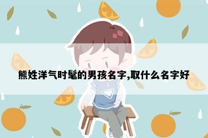 熊姓洋气时髦的男孩名字,取什么名字好