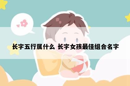 长字五行属什么 长字女孩最佳组合名字