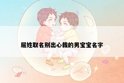 屈姓取名别出心裁的男宝宝名字