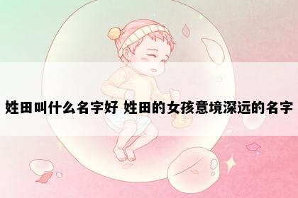 姓田叫什么名字好 姓田的女孩意境深远的名字