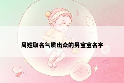 周姓取名气质出众的男宝宝名字