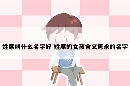 姓席叫什么名字好 姓席的女孩含义隽永的名字