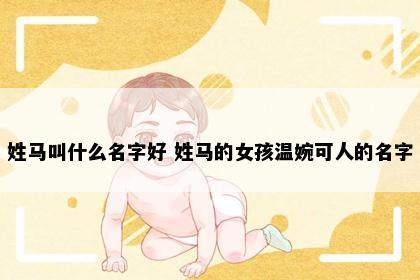 姓马叫什么名字好 姓马的女孩温婉可人的名字