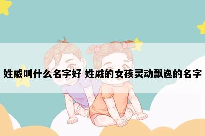 姓戚叫什么名字好 姓戚的女孩灵动飘逸的名字