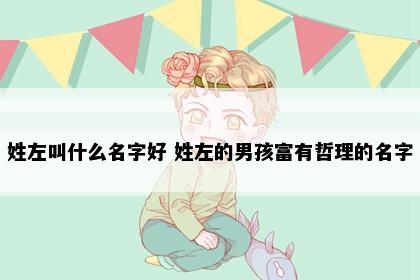 姓左叫什么名字好 姓左的男孩富有哲理的名字